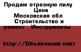 Продам отрезную пилу AEG SMT 355 › Цена ­ 10 000 - Московская обл. Строительство и ремонт » Инструменты   